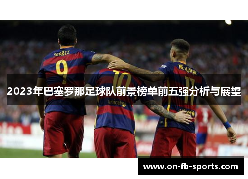 2023年巴塞罗那足球队前景榜单前五强分析与展望