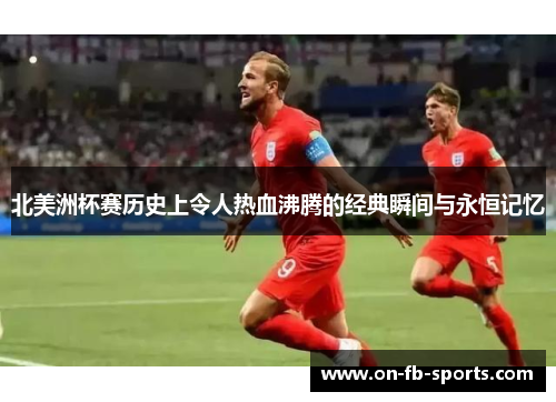 北美洲杯赛历史上令人热血沸腾的经典瞬间与永恒记忆