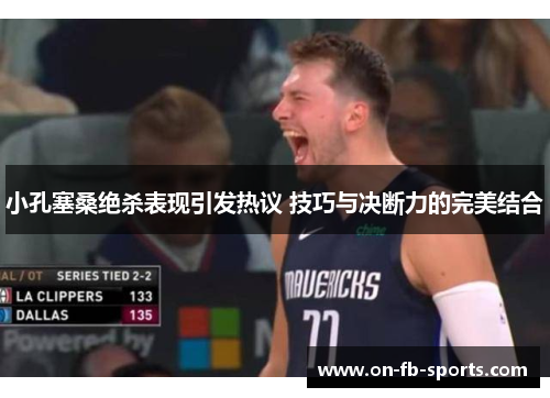 小孔塞桑绝杀表现引发热议 技巧与决断力的完美结合