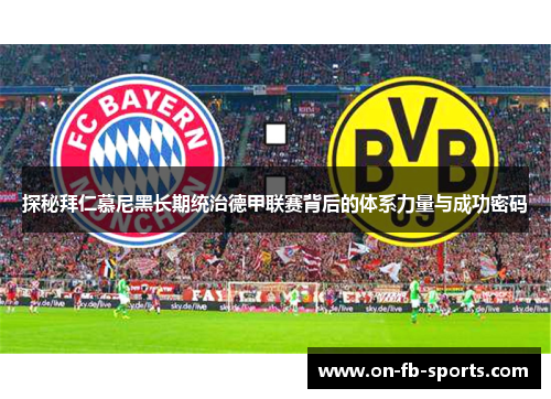 探秘拜仁慕尼黑长期统治德甲联赛背后的体系力量与成功密码