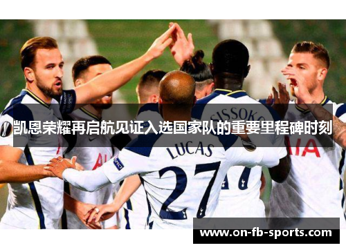 凯恩荣耀再启航见证入选国家队的重要里程碑时刻