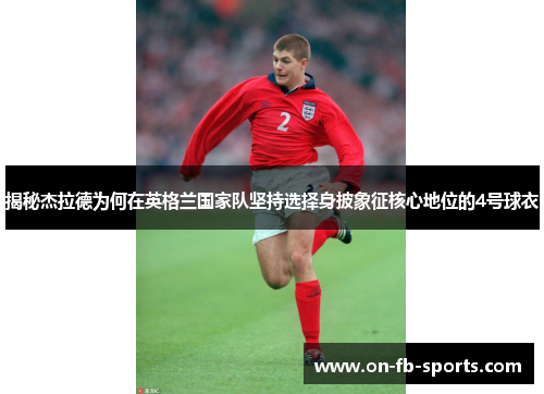 揭秘杰拉德为何在英格兰国家队坚持选择身披象征核心地位的4号球衣 揭秘杰拉德为何在英格兰国家队坚持选择身披象征核心地位的4号球衣