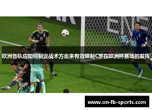 欧洲各队应如何制定战术方案来有效限制C罗在欧洲杯赛场的发挥