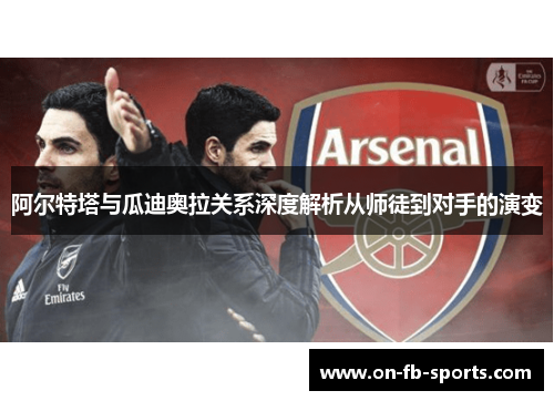 阿尔特塔与瓜迪奥拉关系深度解析从师徒到对手的演变