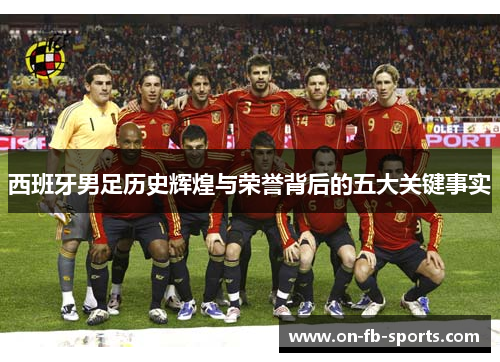 西班牙男足历史辉煌与荣誉背后的五大关键事实