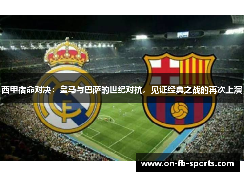 西甲宿命对决:皇马与巴萨的世纪对抗,见证经典之战的再次上演 西甲宿命对决:皇马与巴萨的世纪对抗,见证经典之战的再次上演