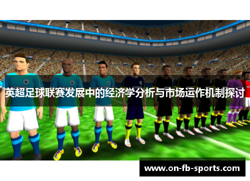 英超足球联赛发展中的经济学分析与市场运作机制探讨