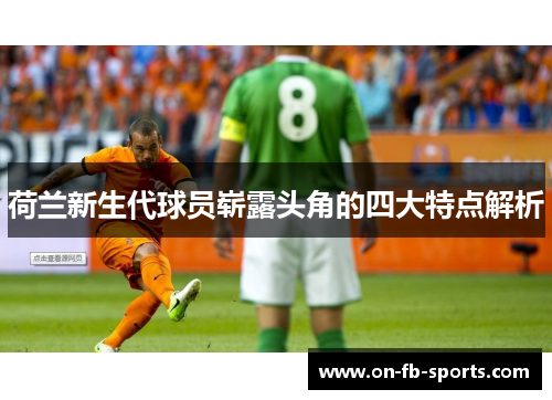 荷兰新生代球员崭露头角的四大特点解析