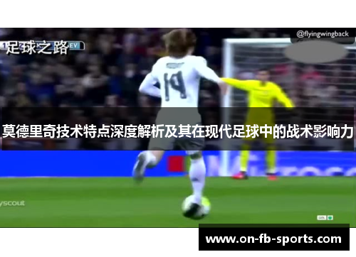 莫德里奇技术特点深度解析及其在现代足球中的战术影响力