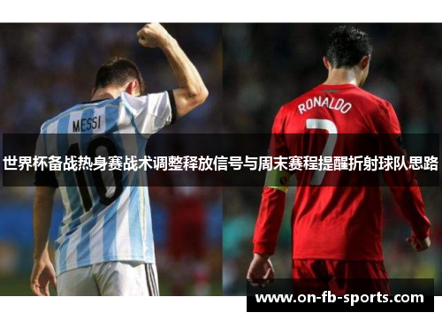 世界杯备战热身赛战术调整释放信号与周末赛程提醒折射球队思路