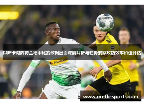 以萨卡对阵荷兰德甲比赛数据层面深度解析与趋势洞察攻防效率价值评估