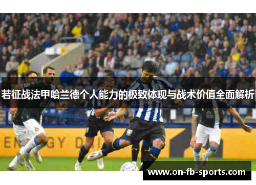 若征战法甲哈兰德个人能力的极致体现与战术价值全面解析 若征战法甲哈兰德个人能力的极致体现与战术价值全面解析