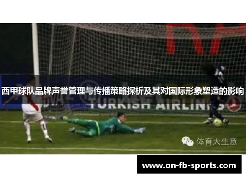 西甲球队品牌声誉管理与传播策略探析及其对国际形象塑造的影响 西甲球队品牌声誉管理与传播策略探析及其对国际形象塑造的影响