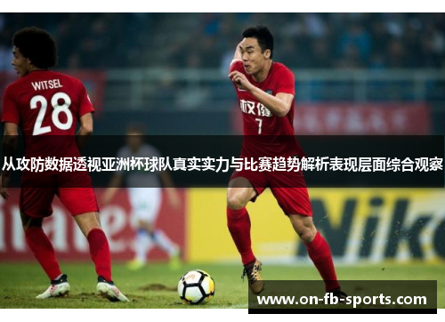 从攻防数据透视亚洲杯球队真实实力与比赛趋势解析表现层面综合观察