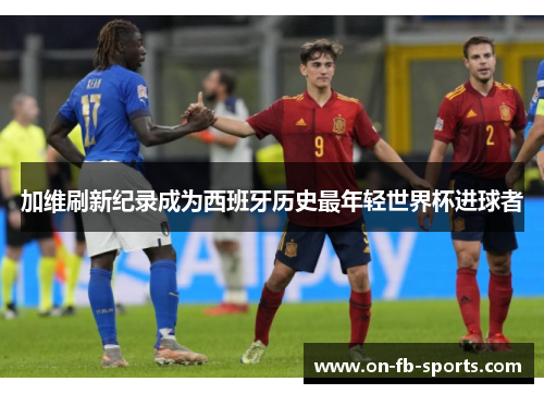 加维刷新纪录成为西班牙历史最年轻世界杯进球者 加维刷新纪录成为西班牙历史最年轻世界杯进球者