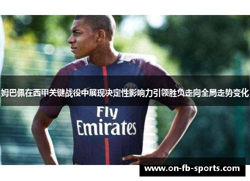 姆巴佩在西甲关键战役中展现决定性影响力引领胜负走向全局走势变化
