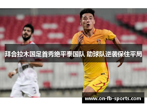 拜合拉木国足首秀绝平泰国队 助球队逆袭保住平局