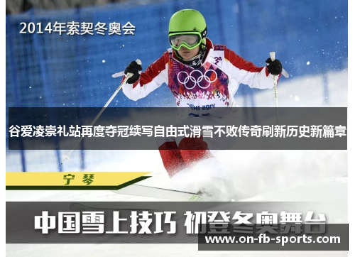 谷爱凌崇礼站再度夺冠续写自由式滑雪不败传奇刷新历史新篇章