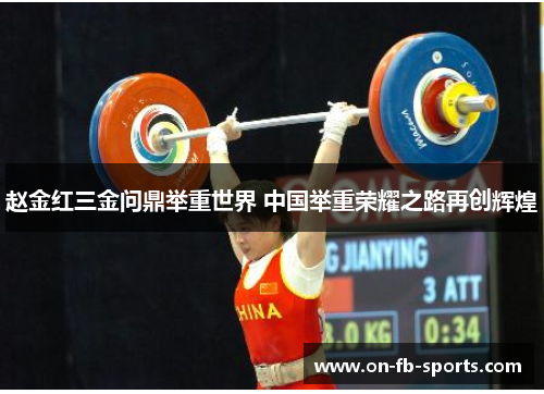 赵金红三金问鼎举重世界 中国举重荣耀之路再创辉煌