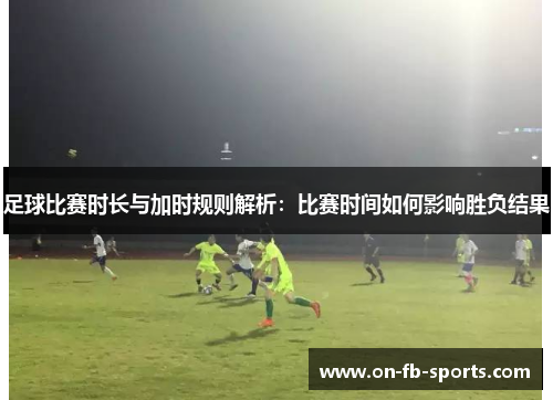 足球比赛时长与加时规则解析：比赛时间如何影响胜负结果