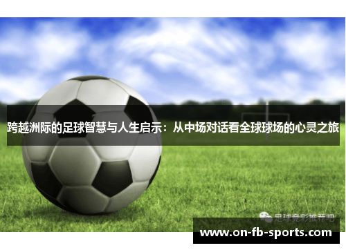 跨越洲际的足球智慧与人生启示：从中场对话看全球球场的心灵之旅