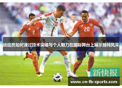 运动员如何通过技术突破与个人魅力在国际舞台上展示独特风采