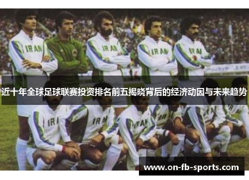 近十年全球足球联赛投资排名前五揭晓背后的经济动因与未来趋势