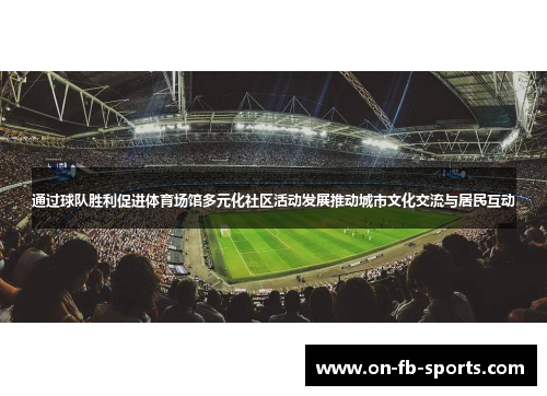 通过球队胜利促进体育场馆多元化社区活动发展推动城市文化交流与居民互动 通过球队胜利促进体育场馆多元化社区活动发展推动城市文化交流与居民互动