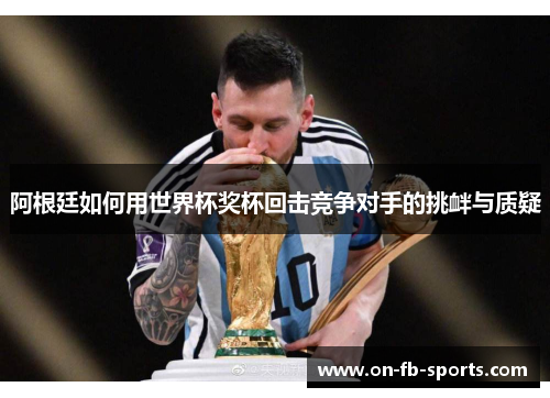 阿根廷如何用世界杯奖杯回击竞争对手的挑衅与质疑 阿根廷如何用世界杯奖杯回击竞争对手的挑衅与质疑