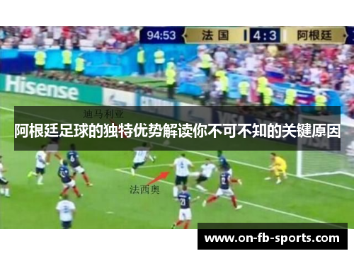 阿根廷足球的独特优势解读你不可不知的关键原因 阿根廷足球的独特优势解读你不可不知的关键原因