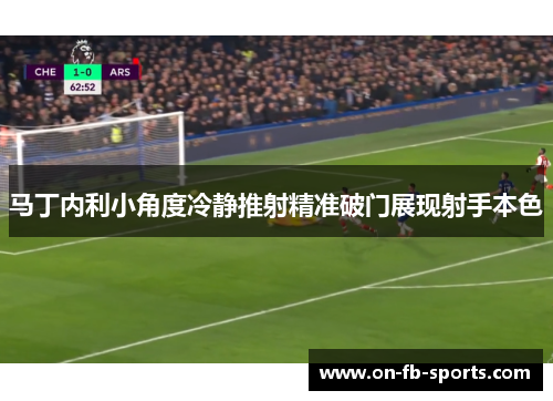 马丁内利小角度冷静推射精准破门展现射手本色 马丁内利小角度冷静推射精准破门展现射手本色