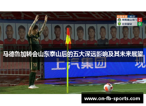 马德鲁加转会山东泰山后的五大深远影响及其未来展望