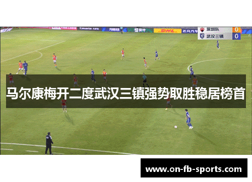 马尔康梅开二度武汉三镇强势取胜稳居榜首 马尔康梅开二度武汉三镇强势取胜稳居榜首