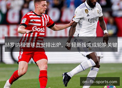 赫罗纳租借球员安排出炉，年轻新援或成轮换关键