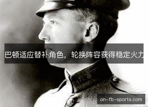 巴顿适应替补角色，轮换阵容获得稳定火力